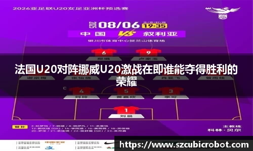 法国U20对阵挪威U20激战在即谁能夺得胜利的荣耀
