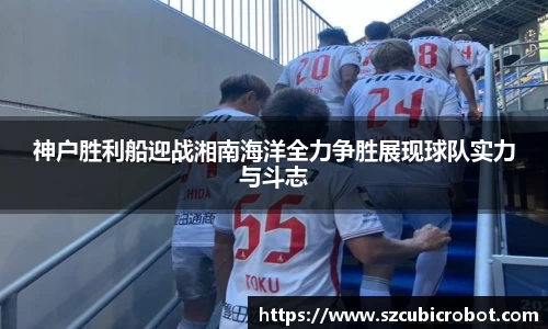 神户胜利船迎战湘南海洋全力争胜展现球队实力与斗志
