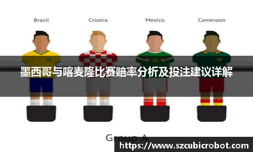 墨西哥与喀麦隆比赛赔率分析及投注建议详解
